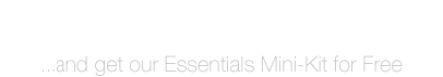 Sign up for email updates â€¦and get our Essentials Mini-Kit for Free